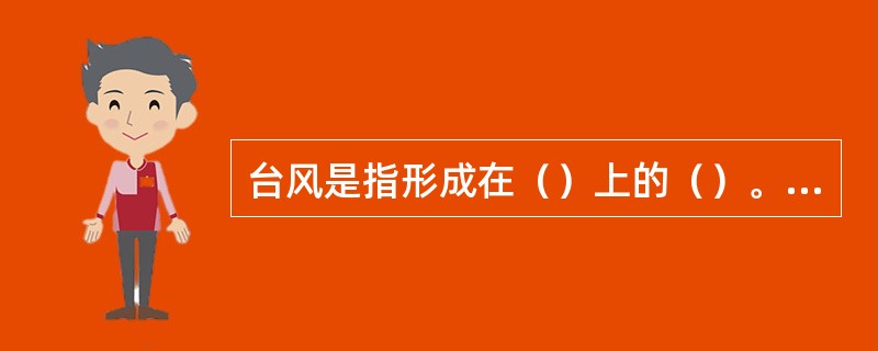 台风是指形成在（）上的（）。当台风在（）以西，（）以北的西北太平洋海区形成后，我