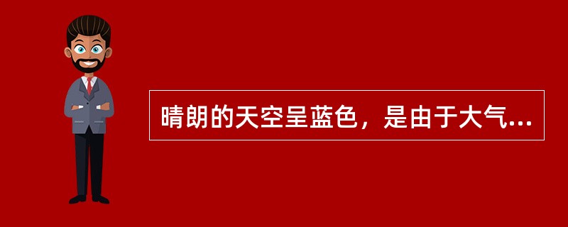 晴朗的天空呈蓝色，是由于大气对太阳辐射中蓝紫色光（）较多的结果。