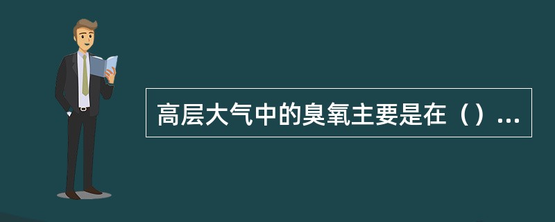 高层大气中的臭氧主要是在（）下形成的，大气中臭氧浓度最大的高度是（）。