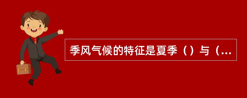 季风气候的特征是夏季（）与（）相结合，冬季（）与（）相结合，夏季具有海洋性，冬季