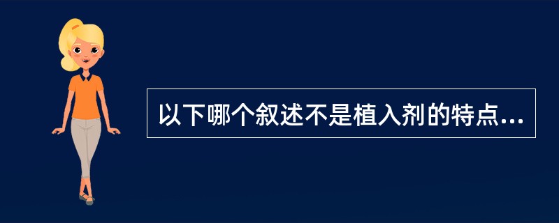 以下哪个叙述不是植入剂的特点（）