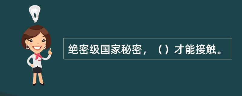 绝密级国家秘密，（）才能接触。