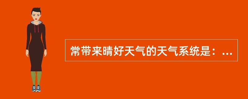 常带来晴好天气的天气系统是：（）