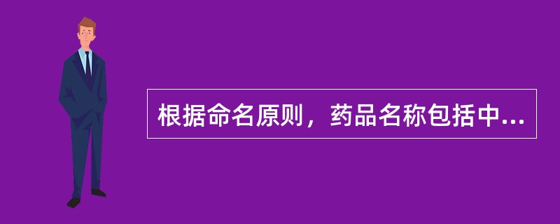 根据命名原则，药品名称包括中文名、汉语拼音名、拉丁名和英文名。