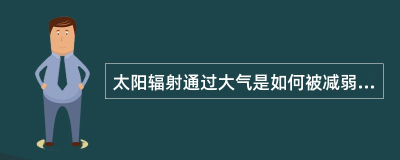 太阳辐射通过大气是如何被减弱的？减弱的程度同哪些因子有关？