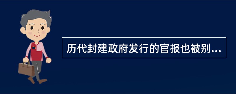 历代封建政府发行的官报也被别称为（）。