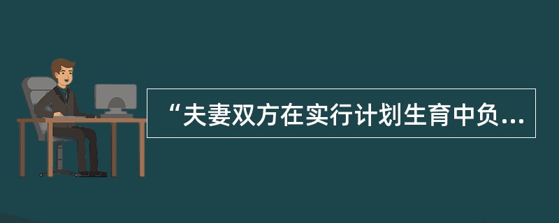 “夫妻双方在实行计划生育中负有共同的责任”的含义是（）
