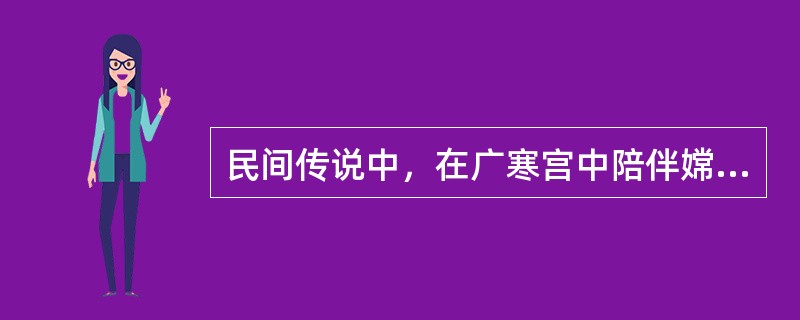 民间传说中，在广寒宫中陪伴嫦娥的动物是？（）