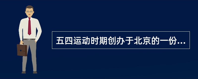 五四运动时期创办于北京的一份时事政治性周报是（）。