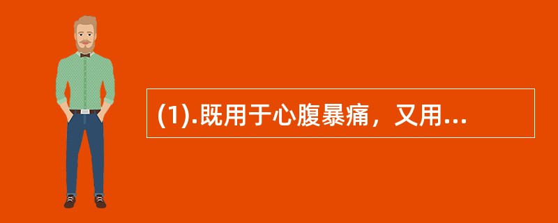 (1).既用于心腹暴痛，又用于跌打损伤疼痛的药物是（） (2).既用于目赤肿痛，