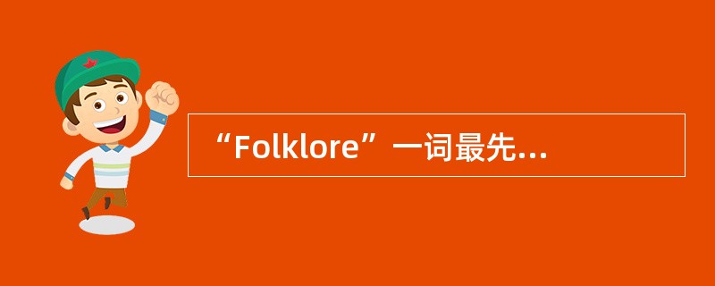 “Folklore”一词最先由（）博物学家汤姆斯提出来，其意思为“民众的知识或民