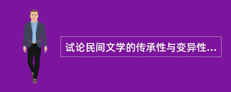 试论民间文学的传承性与变异性之间的关系。