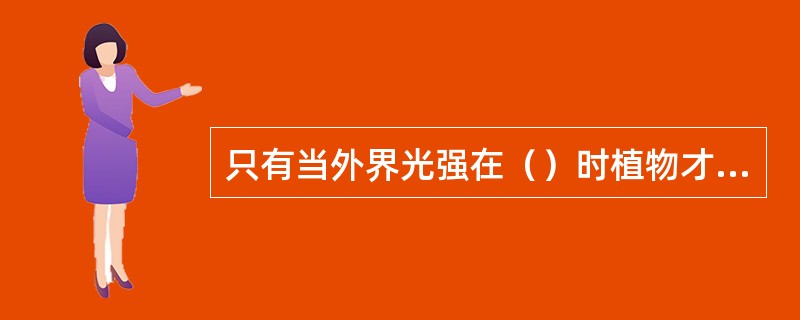 只有当外界光强在（）时植物才有干物质的积累。