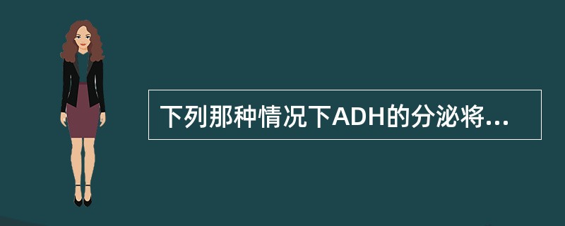 下列那种情况下ADH的分泌将会减少？（）