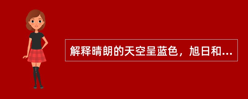 解释晴朗的天空呈蓝色，旭日和落日呈橘红色的原因。