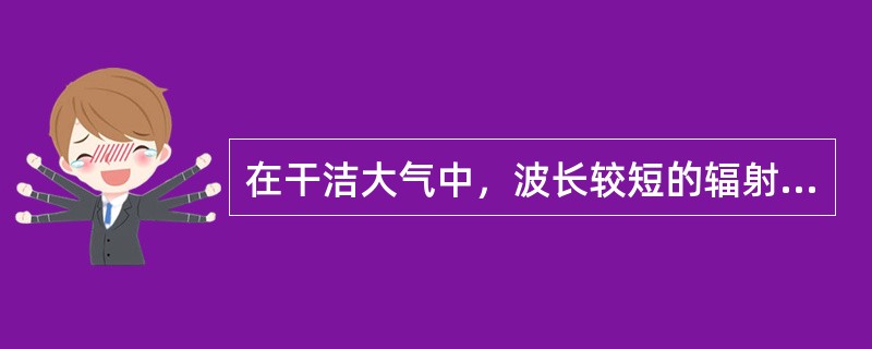 在干洁大气中，波长较短的辐射传播的距离比波长较长的辐射传播距离（）。