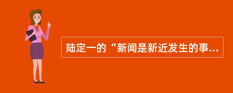 陆定一的“新闻是新近发生的事实的报道”的定义最早是在（）篇文章中提出的。