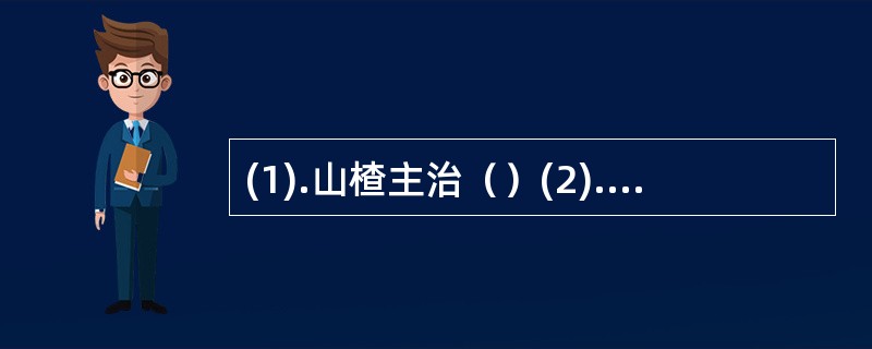 (1).山楂主治（）(2).麦芽主治（） (3).莱菔子主治（）(4).隔山消主