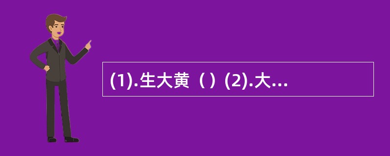 (1).生大黄（）(2).大黄炭（）(3).酒大黄（）(4).熟大黄（）