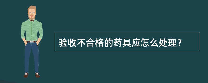 验收不合格的药具应怎么处理？