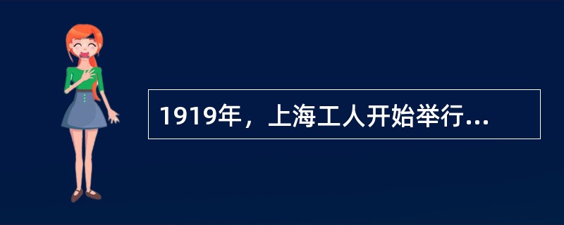 1919年，上海工人开始举行大规模罢工声援北京学生。（）中午又出现工人罢工、学生