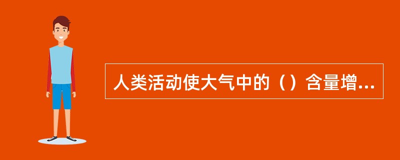 人类活动使大气中的（）含量增多。