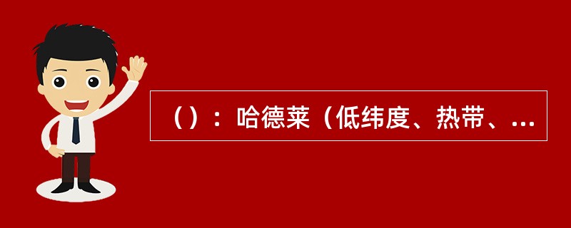 （）：哈德莱（低纬度、热带、信风）环流、极地（高纬度）环流、费雷尔（中纬度）环流