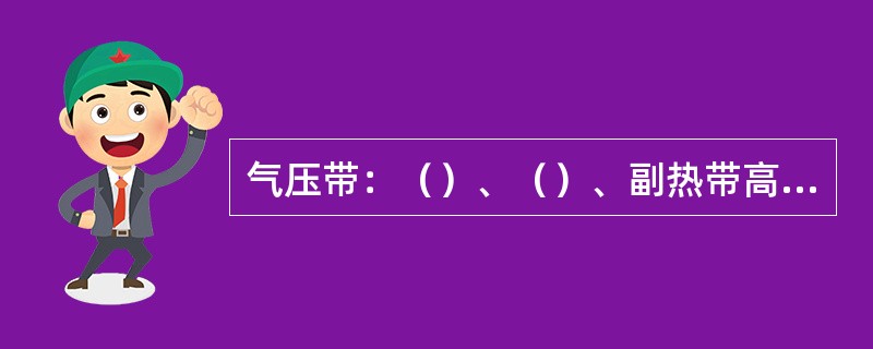 气压带：（）、（）、副热带高压带、赤道低压带。