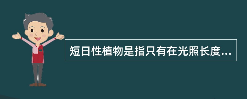 短日性植物是指只有在光照长度（）一定临界值时开花的植物。长日性植物是指只有在光照