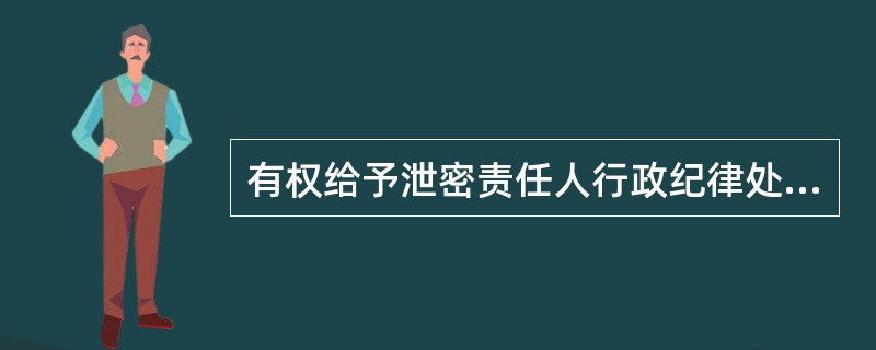 有权给予泄密责任人行政纪律处分的是（）