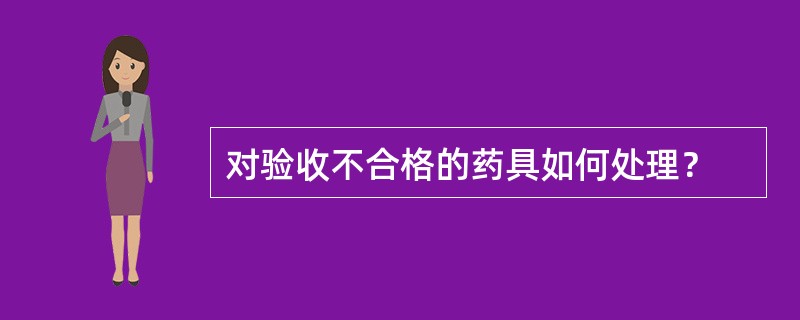 对验收不合格的药具如何处理？