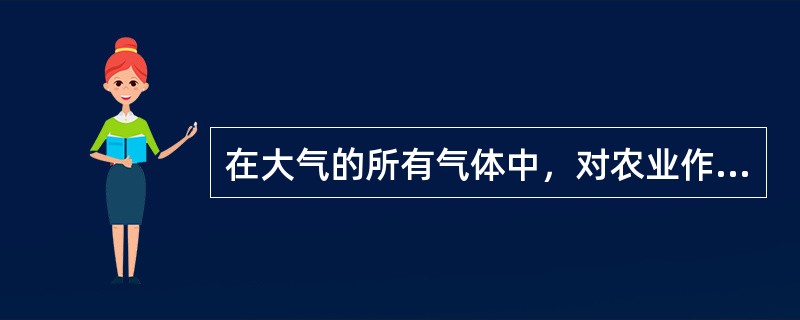 在大气的所有气体中，对农业作用最大的气体有O2、H2O、CO2和（）。