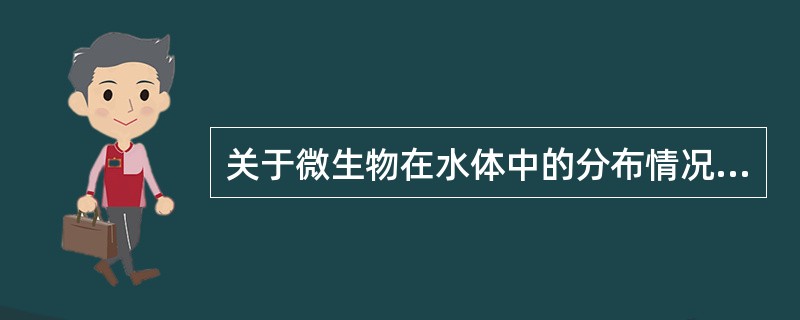 关于微生物在水体中的分布情况，正确的叙述是（）