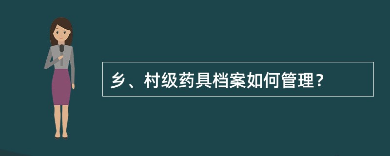 乡、村级药具档案如何管理？