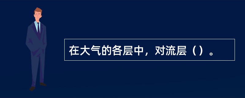 在大气的各层中，对流层（）。