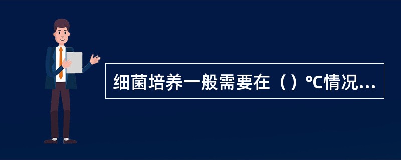 细菌培养一般需要在（）℃情况下进行。