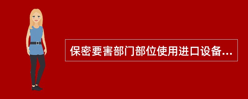 保密要害部门部位使用进口设备和产品，应进行（）。