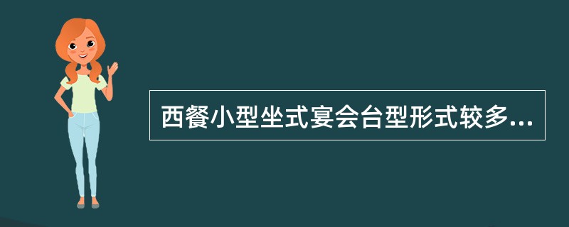 西餐小型坐式宴会台型形式较多，常用的有“一”字型、“U”字型，（）、“回”字型，