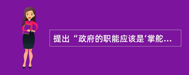 提出“政府的职能应该是‘掌舵’，而不是‘划桨’”这一观点的是新公共管理理论中的（