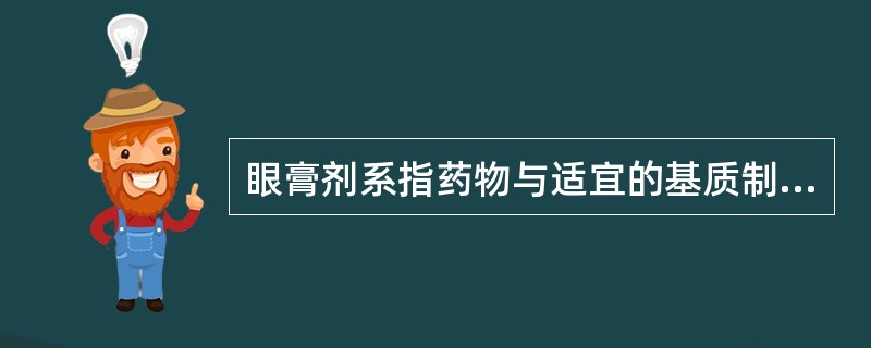 眼膏剂系指药物与适宜的基质制成的供眼用的膏状制剂