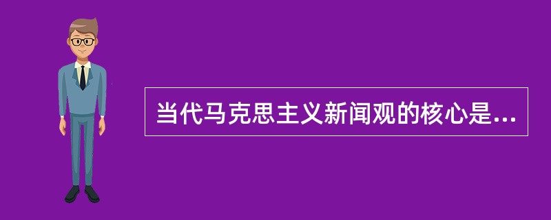 当代马克思主义新闻观的核心是（）。