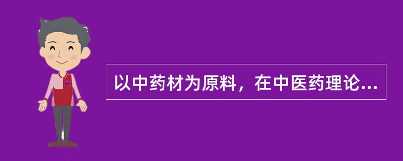 以中药材为原料，在中医药理论指导下，按经药政部门批准的处方和制法大量生产，有特有