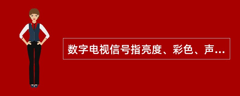 数字电视信号指亮度、彩色、声音信号等的参数变化用（）。