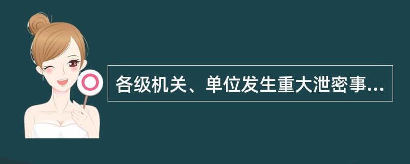 各级机关、单位发生重大泄密事件，在向其主管部门报告的同时，还应直接向国家保密局报