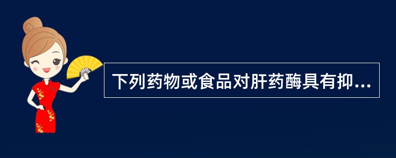 下列药物或食品对肝药酶具有抑制作用的是()