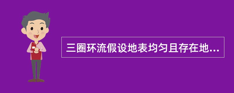 三圈环流假设地表均匀且存在地球自转，三圈环流部分证明是正确的，主要在（）。