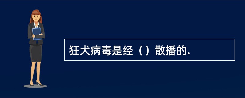 狂犬病毒是经（）散播的.