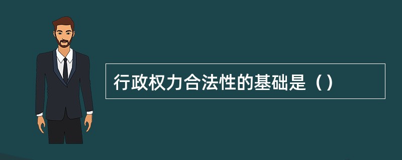 行政权力合法性的基础是（）