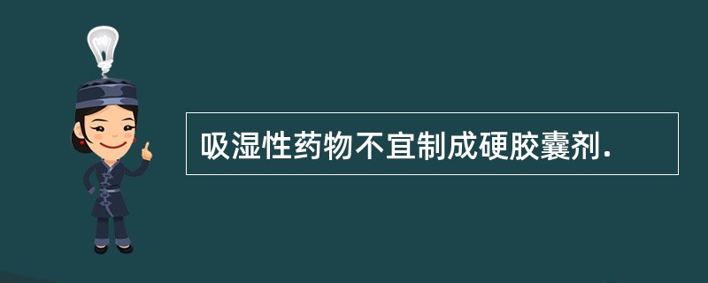 吸湿性药物不宜制成硬胶囊剂.