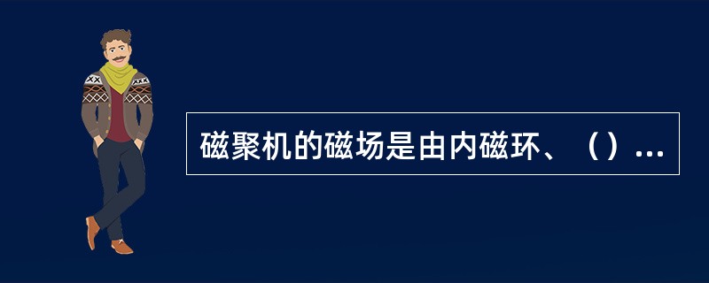 磁聚机的磁场是由内磁环、（）、（）组成。